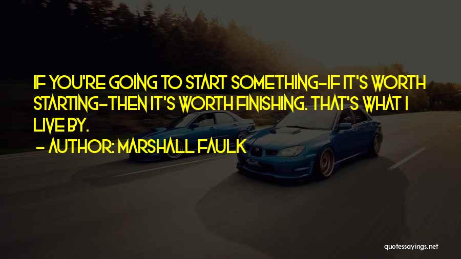 Marshall Faulk Quotes: If You're Going To Start Something-if It's Worth Starting-then It's Worth Finishing. That's What I Live By.