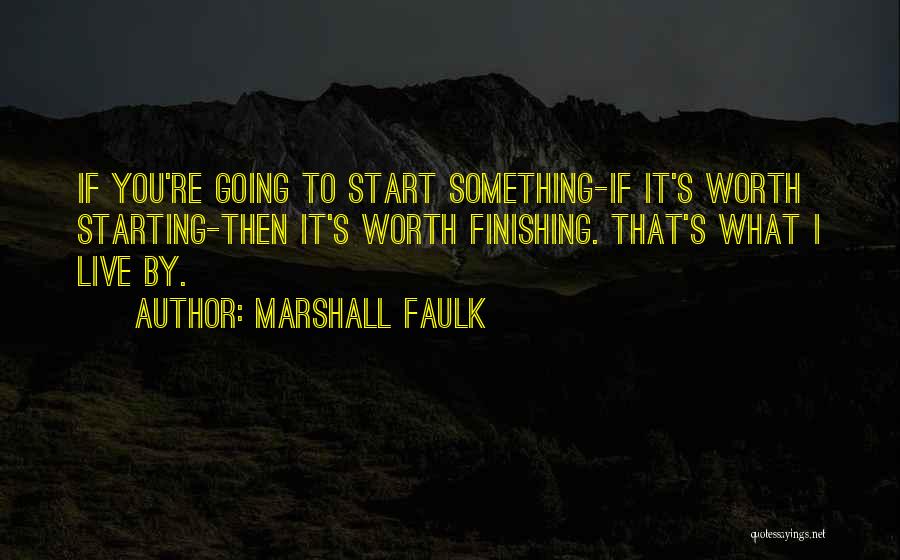 Marshall Faulk Quotes: If You're Going To Start Something-if It's Worth Starting-then It's Worth Finishing. That's What I Live By.