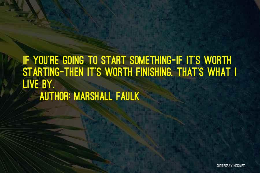 Marshall Faulk Quotes: If You're Going To Start Something-if It's Worth Starting-then It's Worth Finishing. That's What I Live By.