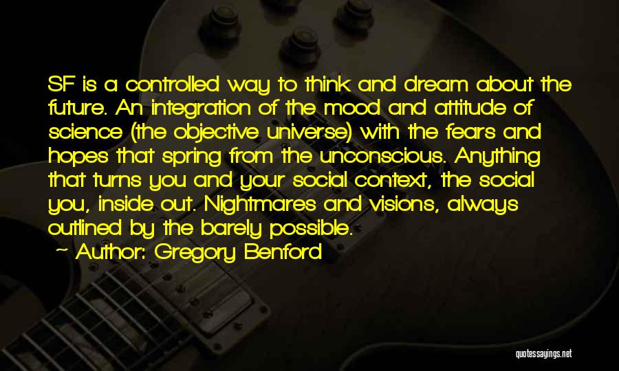 Gregory Benford Quotes: Sf Is A Controlled Way To Think And Dream About The Future. An Integration Of The Mood And Attitude Of