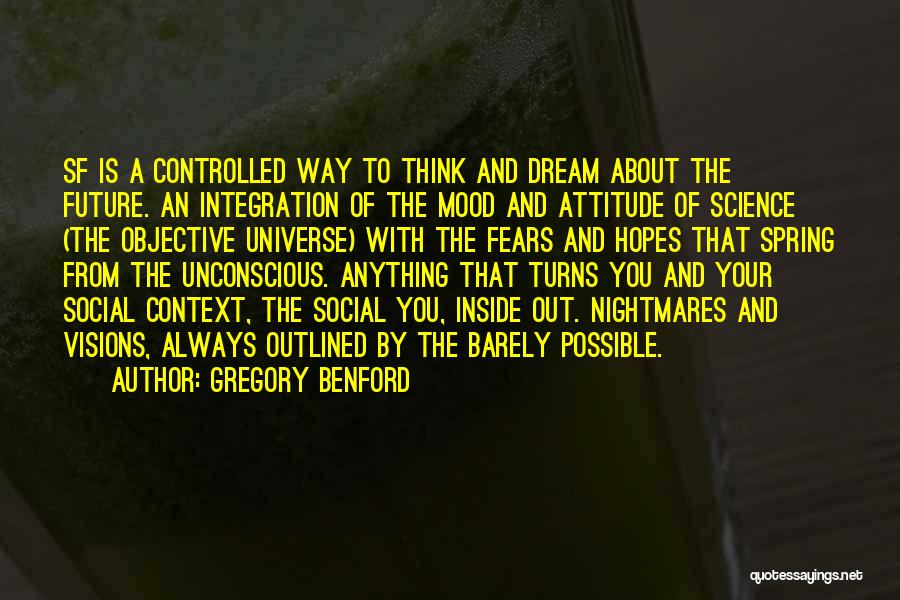 Gregory Benford Quotes: Sf Is A Controlled Way To Think And Dream About The Future. An Integration Of The Mood And Attitude Of