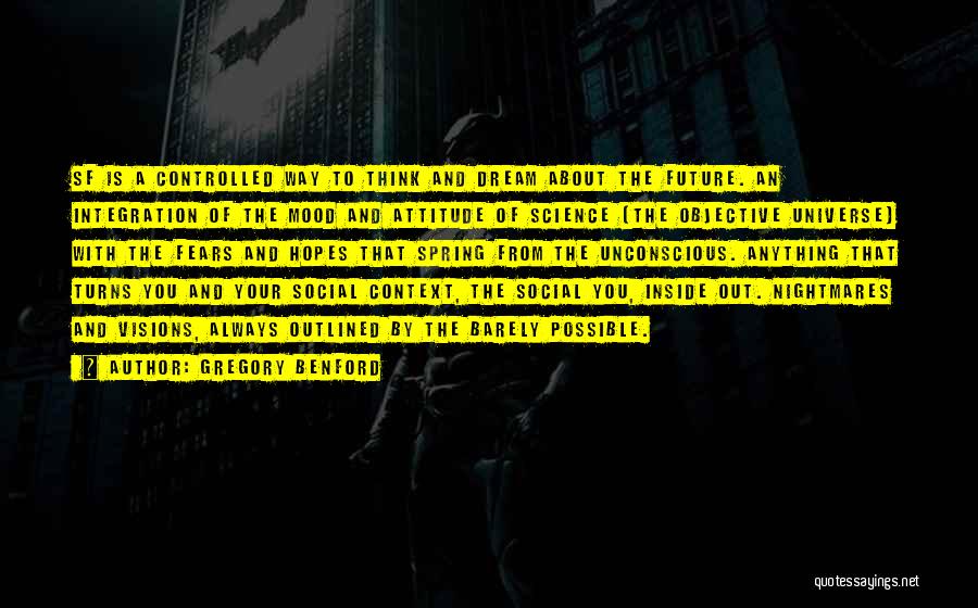 Gregory Benford Quotes: Sf Is A Controlled Way To Think And Dream About The Future. An Integration Of The Mood And Attitude Of