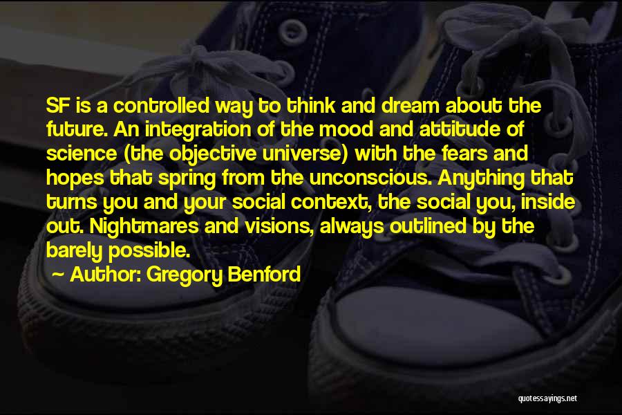 Gregory Benford Quotes: Sf Is A Controlled Way To Think And Dream About The Future. An Integration Of The Mood And Attitude Of