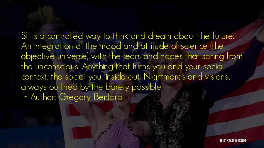 Gregory Benford Quotes: Sf Is A Controlled Way To Think And Dream About The Future. An Integration Of The Mood And Attitude Of