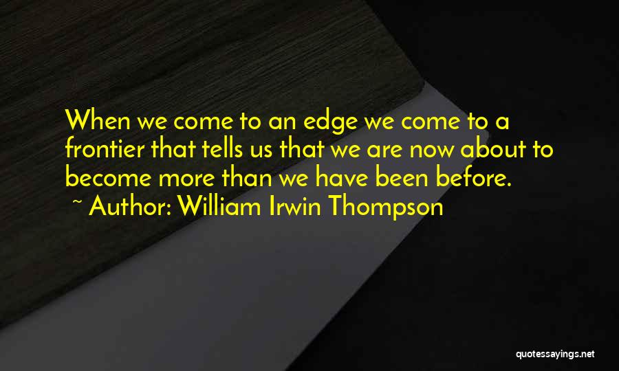William Irwin Thompson Quotes: When We Come To An Edge We Come To A Frontier That Tells Us That We Are Now About To