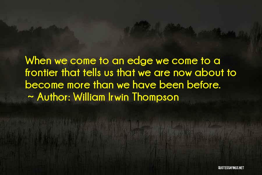 William Irwin Thompson Quotes: When We Come To An Edge We Come To A Frontier That Tells Us That We Are Now About To