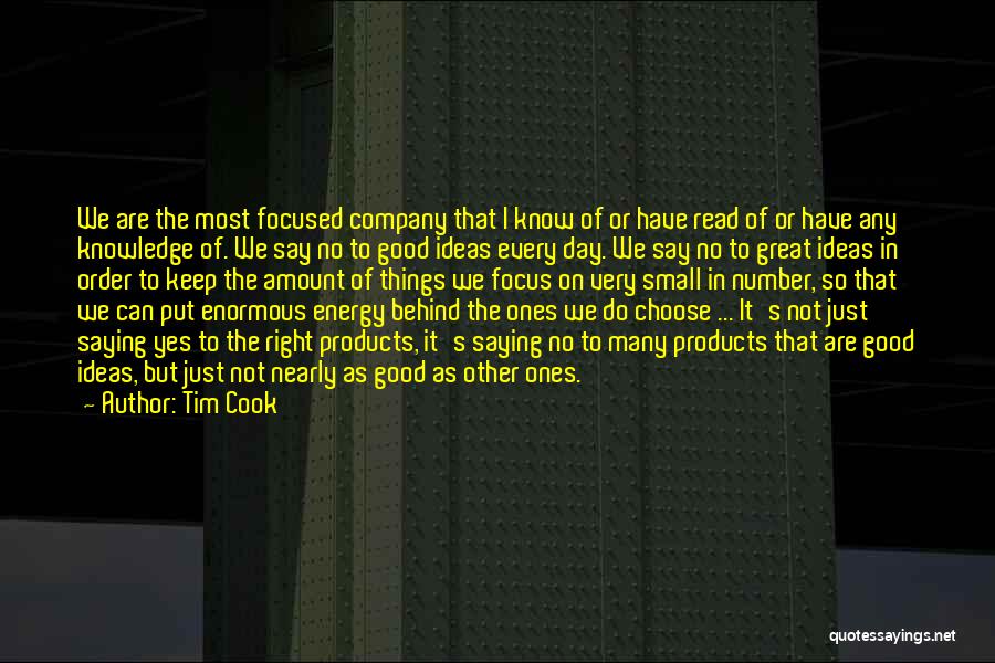 Tim Cook Quotes: We Are The Most Focused Company That I Know Of Or Have Read Of Or Have Any Knowledge Of. We