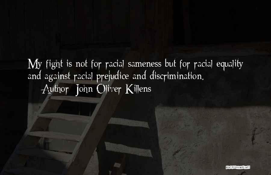 John Oliver Killens Quotes: My Fight Is Not For Racial Sameness But For Racial Equality And Against Racial Prejudice And Discrimination.