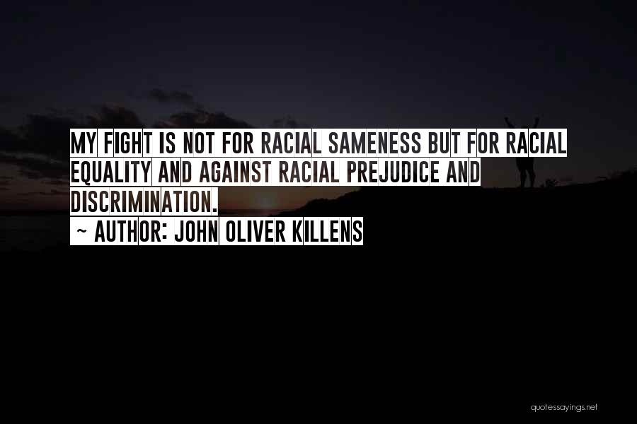 John Oliver Killens Quotes: My Fight Is Not For Racial Sameness But For Racial Equality And Against Racial Prejudice And Discrimination.