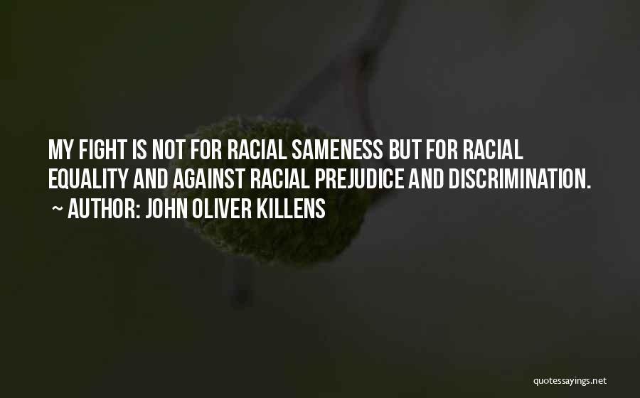 John Oliver Killens Quotes: My Fight Is Not For Racial Sameness But For Racial Equality And Against Racial Prejudice And Discrimination.