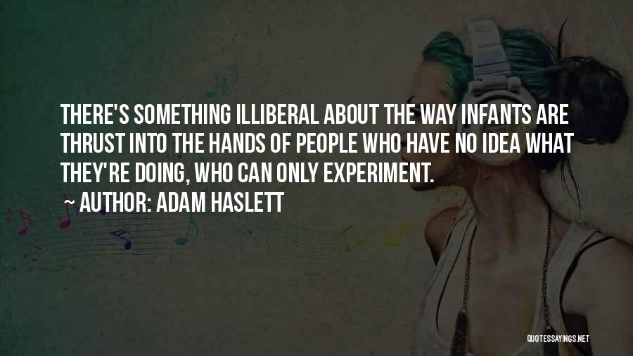 Adam Haslett Quotes: There's Something Illiberal About The Way Infants Are Thrust Into The Hands Of People Who Have No Idea What They're