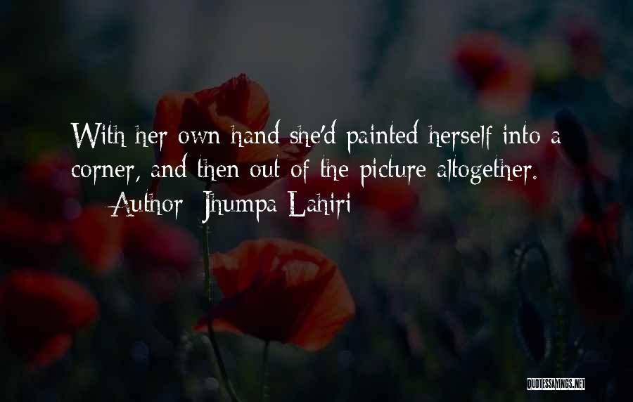 Jhumpa Lahiri Quotes: With Her Own Hand She'd Painted Herself Into A Corner, And Then Out Of The Picture Altogether.