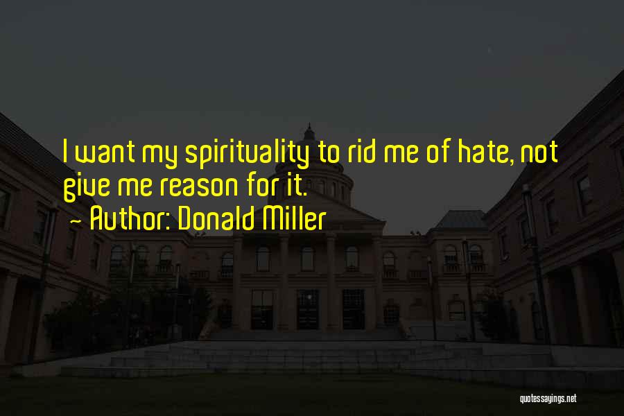 Donald Miller Quotes: I Want My Spirituality To Rid Me Of Hate, Not Give Me Reason For It.