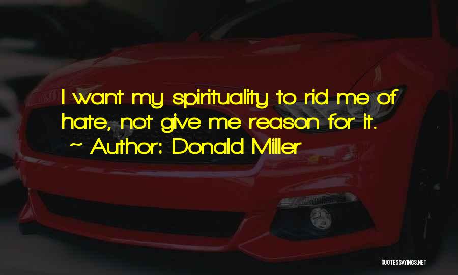 Donald Miller Quotes: I Want My Spirituality To Rid Me Of Hate, Not Give Me Reason For It.