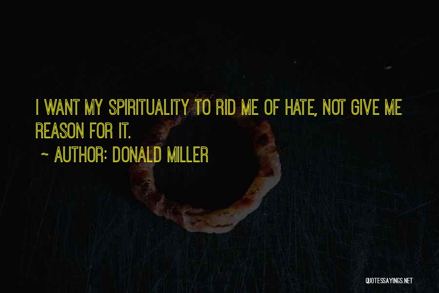 Donald Miller Quotes: I Want My Spirituality To Rid Me Of Hate, Not Give Me Reason For It.