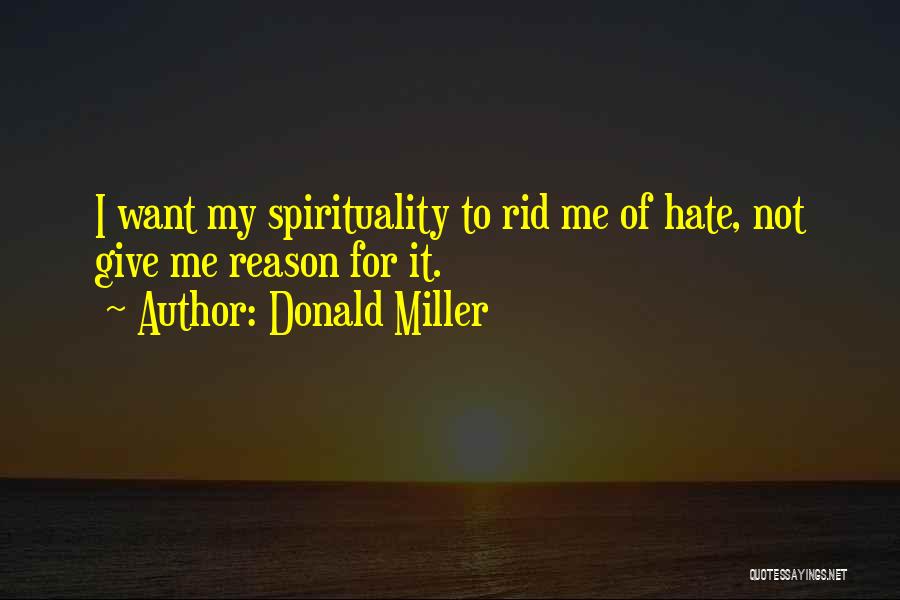 Donald Miller Quotes: I Want My Spirituality To Rid Me Of Hate, Not Give Me Reason For It.