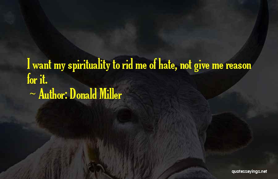 Donald Miller Quotes: I Want My Spirituality To Rid Me Of Hate, Not Give Me Reason For It.