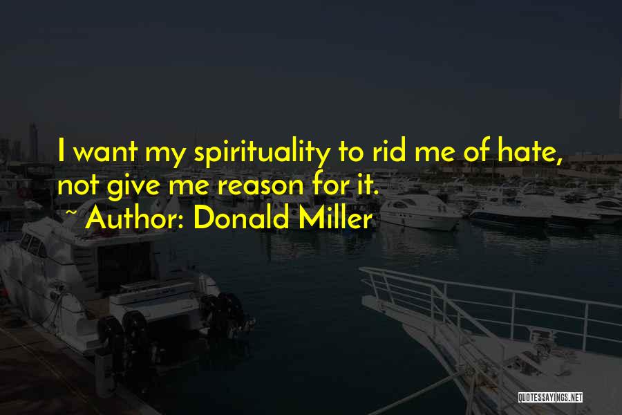 Donald Miller Quotes: I Want My Spirituality To Rid Me Of Hate, Not Give Me Reason For It.