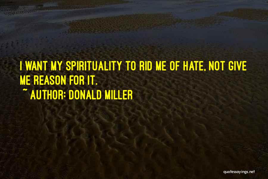 Donald Miller Quotes: I Want My Spirituality To Rid Me Of Hate, Not Give Me Reason For It.