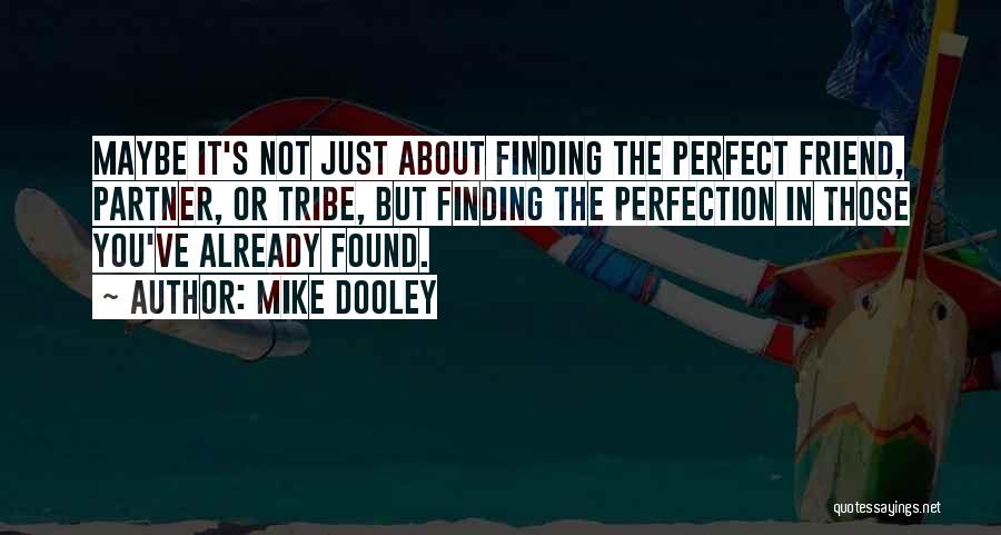 Mike Dooley Quotes: Maybe It's Not Just About Finding The Perfect Friend, Partner, Or Tribe, But Finding The Perfection In Those You've Already