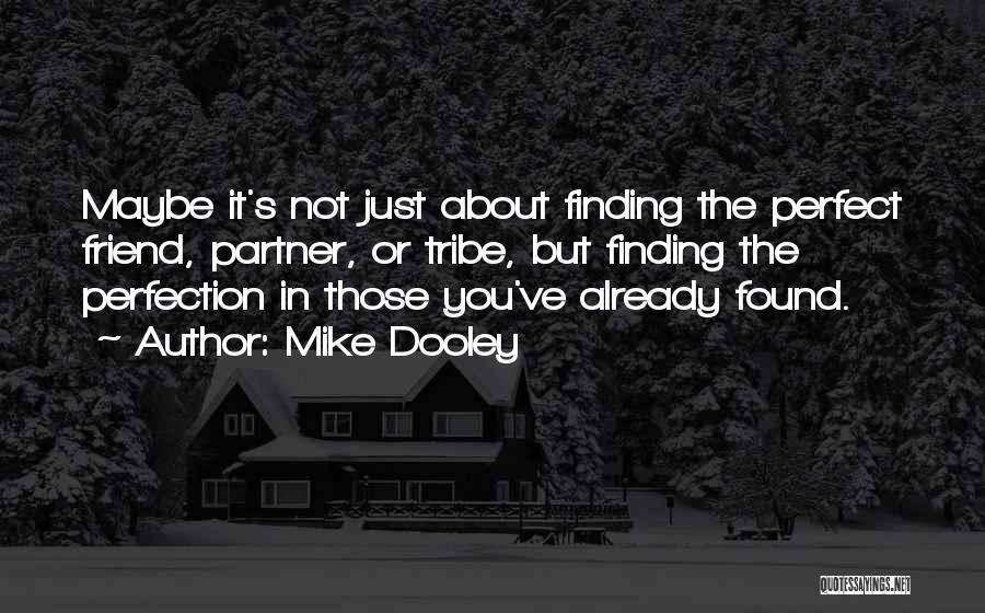 Mike Dooley Quotes: Maybe It's Not Just About Finding The Perfect Friend, Partner, Or Tribe, But Finding The Perfection In Those You've Already