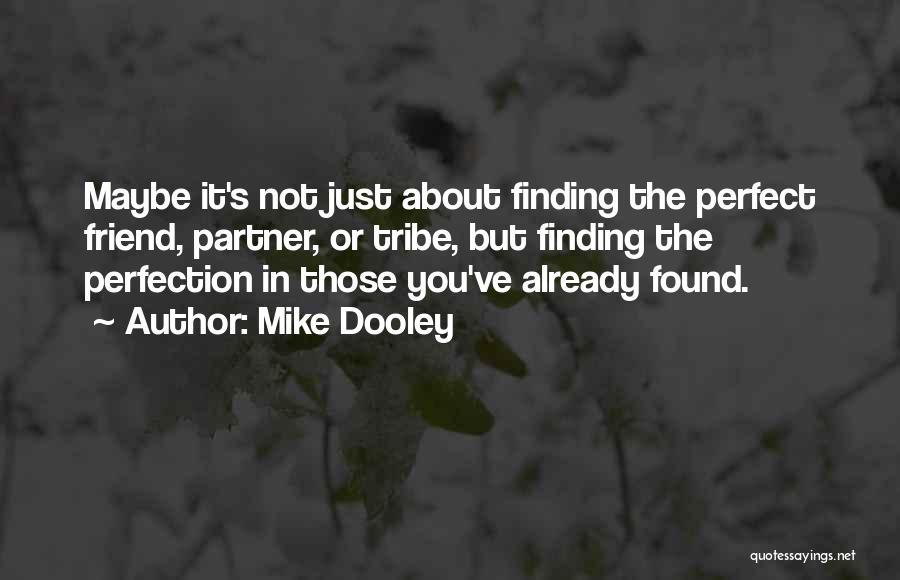 Mike Dooley Quotes: Maybe It's Not Just About Finding The Perfect Friend, Partner, Or Tribe, But Finding The Perfection In Those You've Already