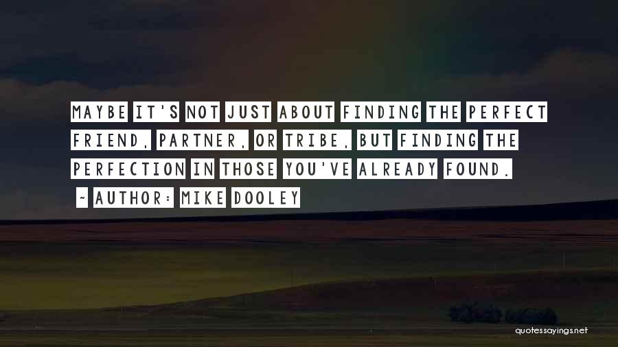 Mike Dooley Quotes: Maybe It's Not Just About Finding The Perfect Friend, Partner, Or Tribe, But Finding The Perfection In Those You've Already