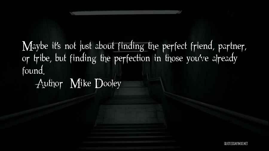 Mike Dooley Quotes: Maybe It's Not Just About Finding The Perfect Friend, Partner, Or Tribe, But Finding The Perfection In Those You've Already