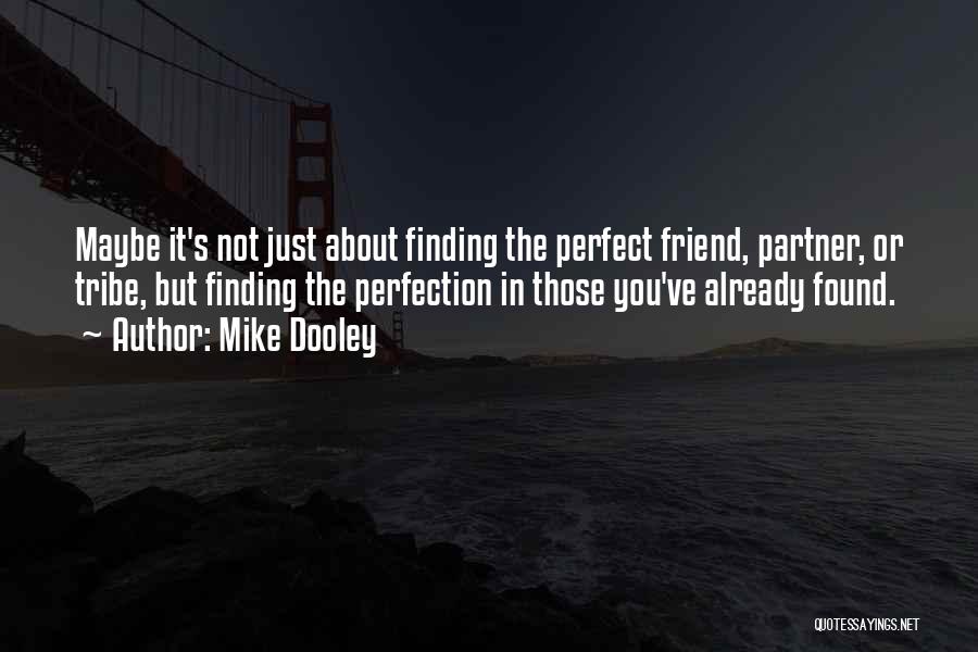 Mike Dooley Quotes: Maybe It's Not Just About Finding The Perfect Friend, Partner, Or Tribe, But Finding The Perfection In Those You've Already