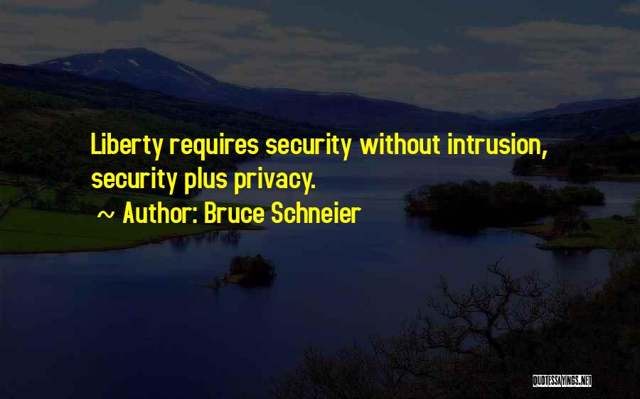 Bruce Schneier Quotes: Liberty Requires Security Without Intrusion, Security Plus Privacy.
