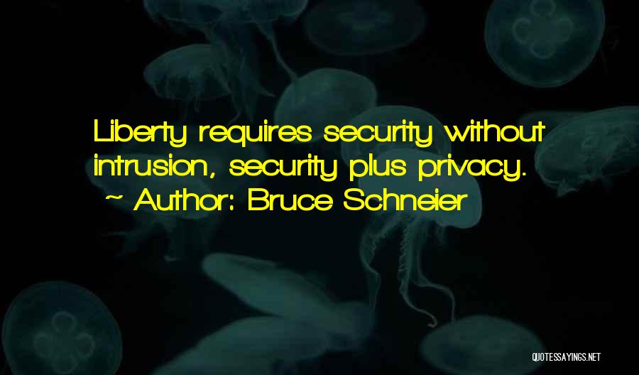 Bruce Schneier Quotes: Liberty Requires Security Without Intrusion, Security Plus Privacy.