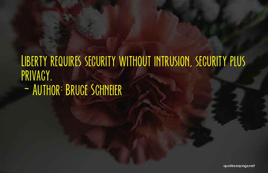 Bruce Schneier Quotes: Liberty Requires Security Without Intrusion, Security Plus Privacy.