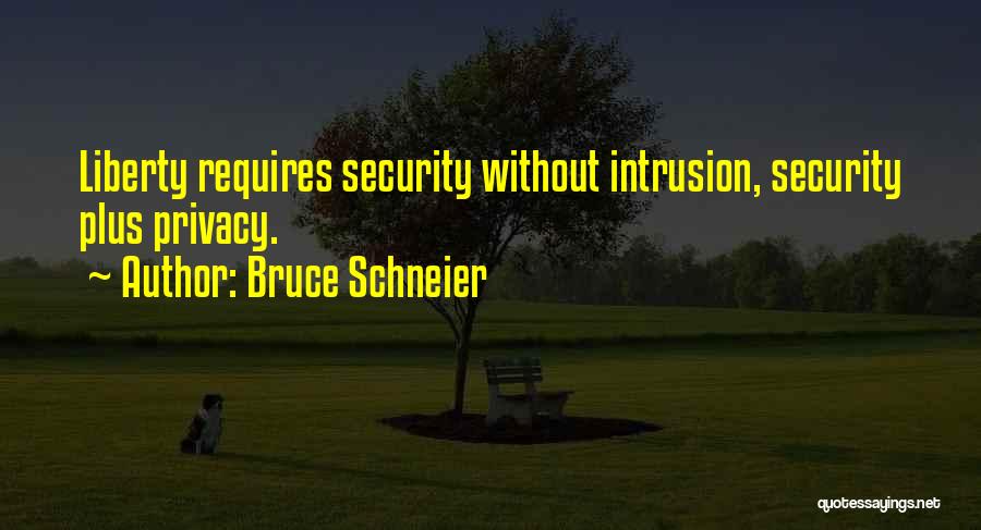 Bruce Schneier Quotes: Liberty Requires Security Without Intrusion, Security Plus Privacy.