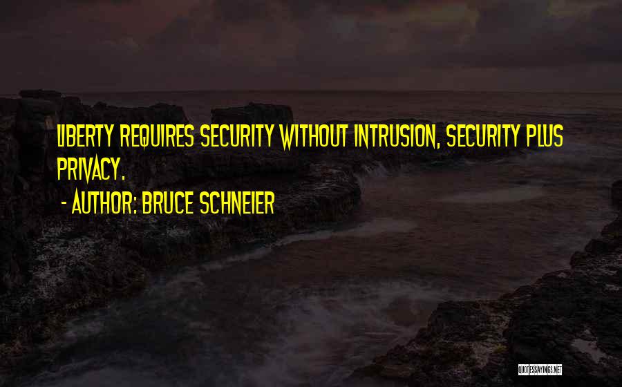 Bruce Schneier Quotes: Liberty Requires Security Without Intrusion, Security Plus Privacy.