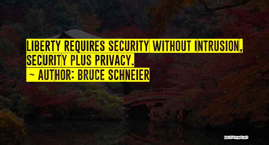 Bruce Schneier Quotes: Liberty Requires Security Without Intrusion, Security Plus Privacy.