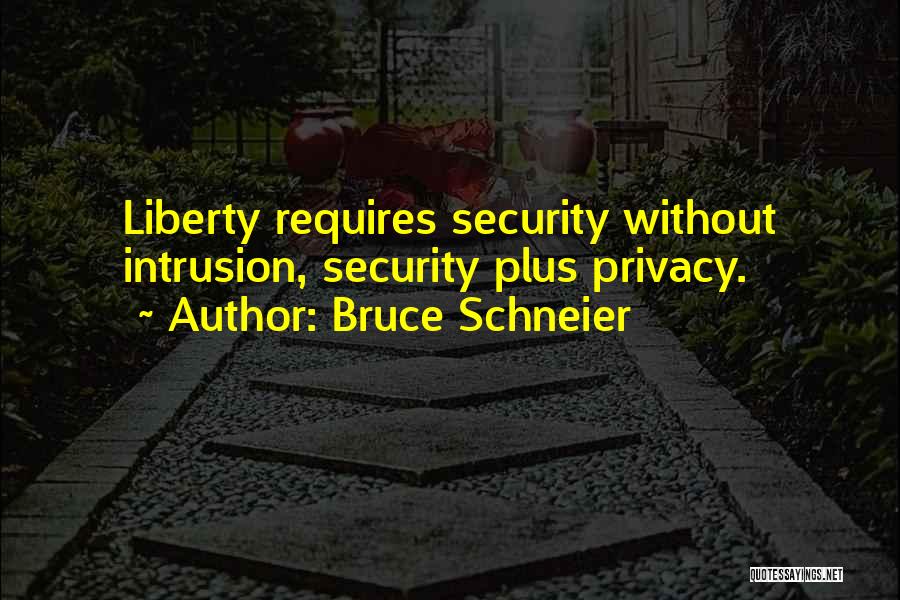 Bruce Schneier Quotes: Liberty Requires Security Without Intrusion, Security Plus Privacy.