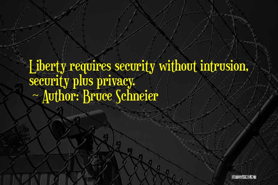 Bruce Schneier Quotes: Liberty Requires Security Without Intrusion, Security Plus Privacy.
