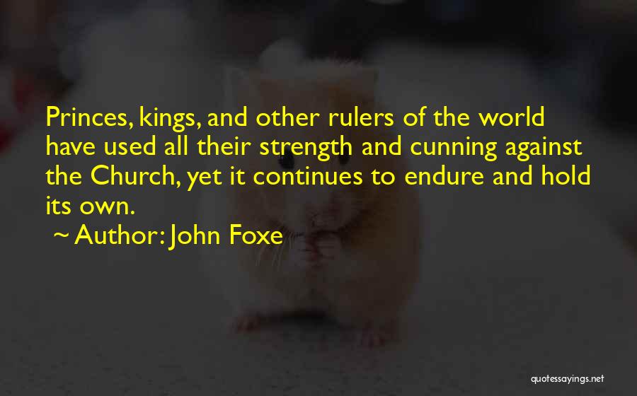 John Foxe Quotes: Princes, Kings, And Other Rulers Of The World Have Used All Their Strength And Cunning Against The Church, Yet It