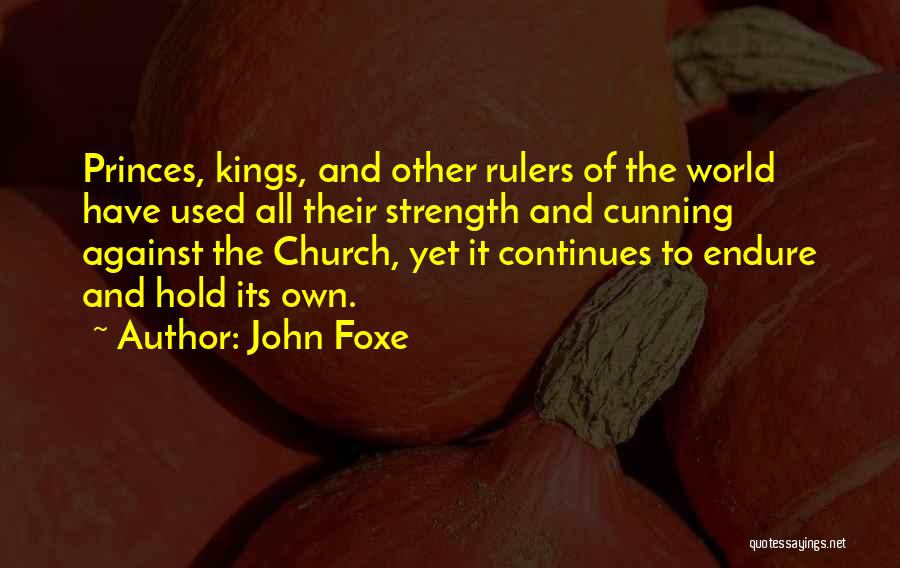 John Foxe Quotes: Princes, Kings, And Other Rulers Of The World Have Used All Their Strength And Cunning Against The Church, Yet It