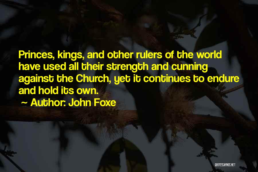 John Foxe Quotes: Princes, Kings, And Other Rulers Of The World Have Used All Their Strength And Cunning Against The Church, Yet It