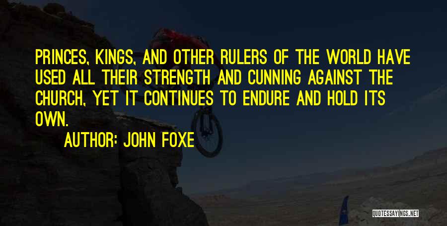 John Foxe Quotes: Princes, Kings, And Other Rulers Of The World Have Used All Their Strength And Cunning Against The Church, Yet It