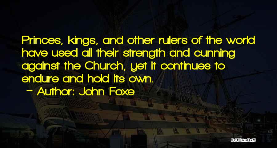 John Foxe Quotes: Princes, Kings, And Other Rulers Of The World Have Used All Their Strength And Cunning Against The Church, Yet It