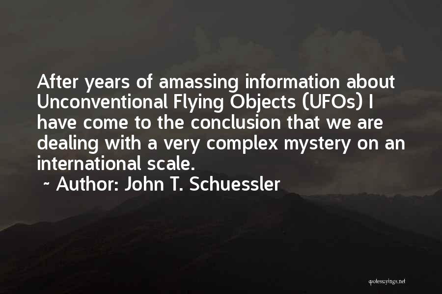 John T. Schuessler Quotes: After Years Of Amassing Information About Unconventional Flying Objects (ufos) I Have Come To The Conclusion That We Are Dealing