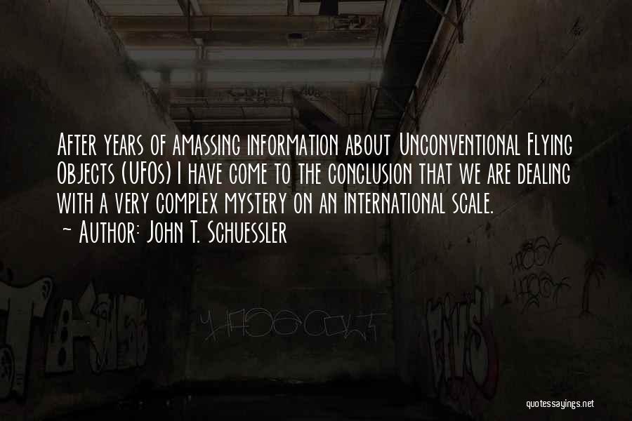 John T. Schuessler Quotes: After Years Of Amassing Information About Unconventional Flying Objects (ufos) I Have Come To The Conclusion That We Are Dealing