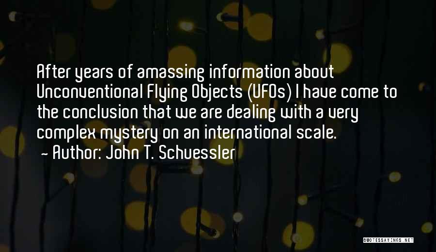 John T. Schuessler Quotes: After Years Of Amassing Information About Unconventional Flying Objects (ufos) I Have Come To The Conclusion That We Are Dealing