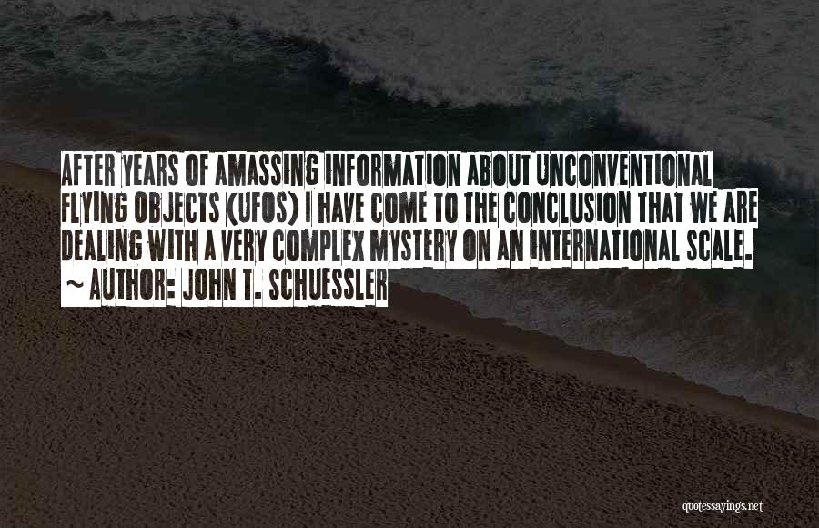 John T. Schuessler Quotes: After Years Of Amassing Information About Unconventional Flying Objects (ufos) I Have Come To The Conclusion That We Are Dealing