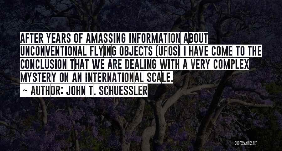 John T. Schuessler Quotes: After Years Of Amassing Information About Unconventional Flying Objects (ufos) I Have Come To The Conclusion That We Are Dealing