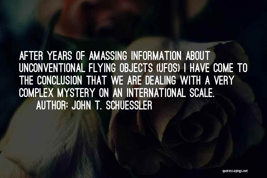 John T. Schuessler Quotes: After Years Of Amassing Information About Unconventional Flying Objects (ufos) I Have Come To The Conclusion That We Are Dealing