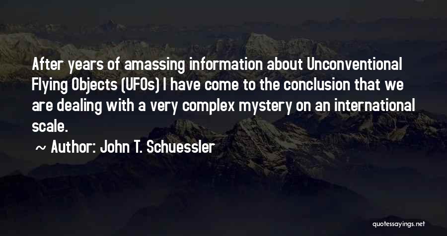 John T. Schuessler Quotes: After Years Of Amassing Information About Unconventional Flying Objects (ufos) I Have Come To The Conclusion That We Are Dealing