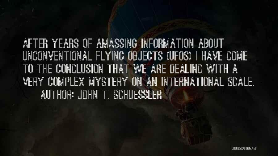 John T. Schuessler Quotes: After Years Of Amassing Information About Unconventional Flying Objects (ufos) I Have Come To The Conclusion That We Are Dealing